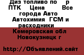 Диз.топливо по 30 р. ПТК. › Цена ­ 30 - Все города Авто » Автохимия, ГСМ и расходники   . Кемеровская обл.,Новокузнецк г.